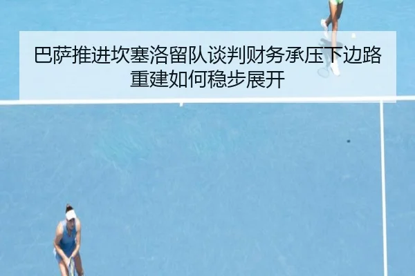 巴萨推进坎塞洛留队谈判财务承压下边路重建如何稳步展开