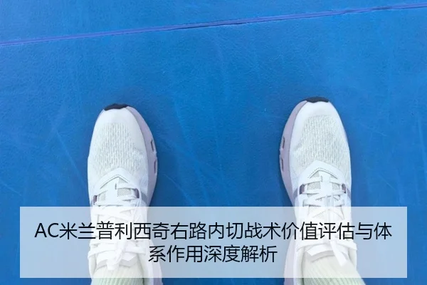 AC米兰普利西奇右路内切战术价值评估与体系作用深度解析