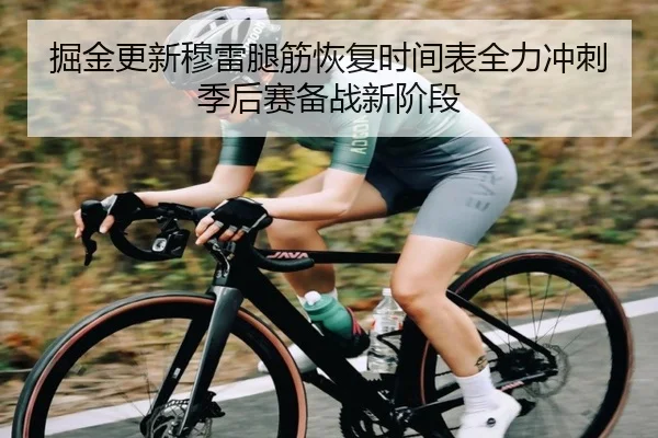 掘金更新穆雷腿筋恢复时间表全力冲刺季后赛备战新阶段