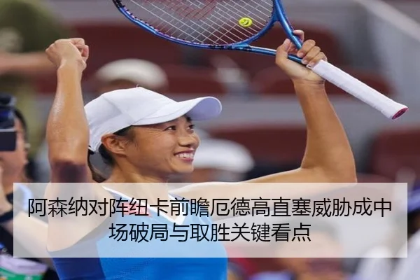 阿森纳对阵纽卡前瞻厄德高直塞威胁成中场破局与取胜关键看点